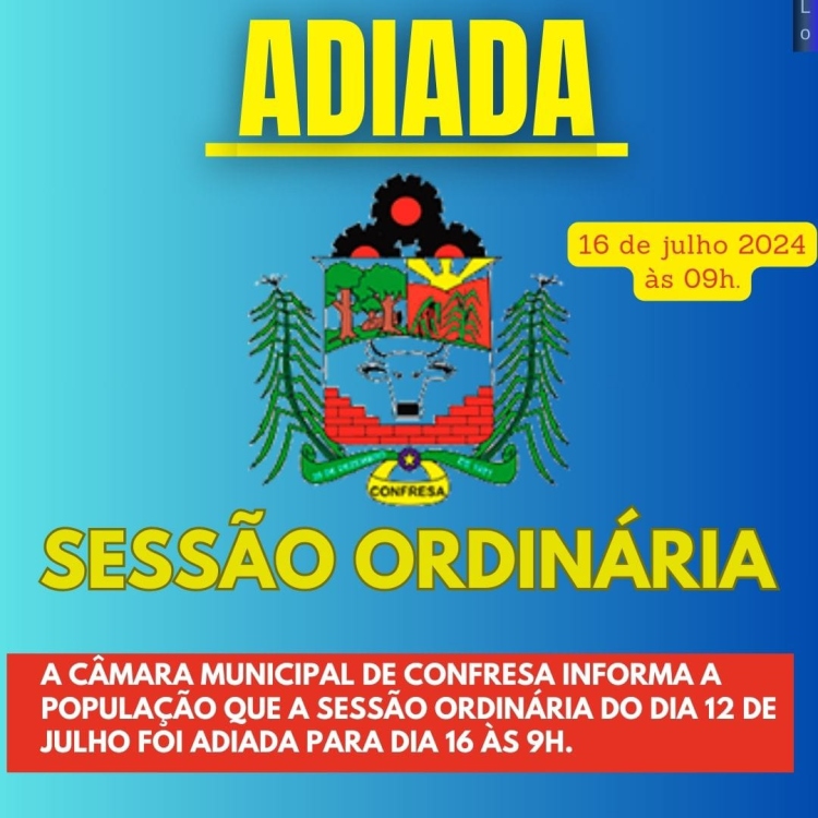 Fica adiada a Sessão Ordinária do dia 12 de Julho para o dia 16 de Julho de 2024.